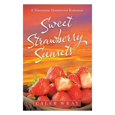 "Sweet Strawberry Sunsets: A Tennessee Hometown Romance" - "" ("Wray Caleb")