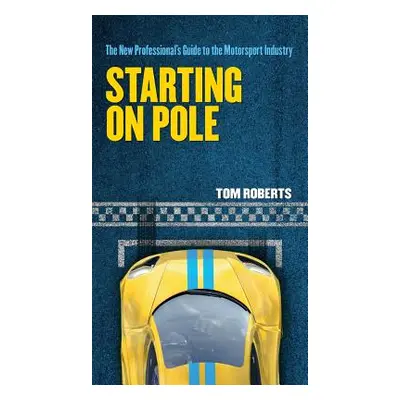 "Starting On Pole: The New Professional's Guide to the Motorsport Industry" - "" ("Roberts Tom")