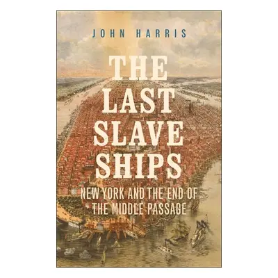 "The Last Slave Ships: New York and the End of the Middle Passage" - "" ("Harris John")