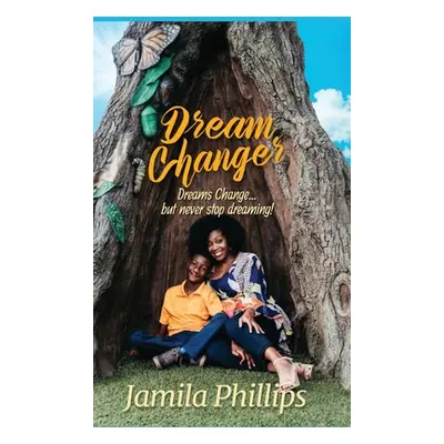 "Dream Changer: Dreams Change... but Never Stop Dreaming!" - "" ("Phillips Jamila")