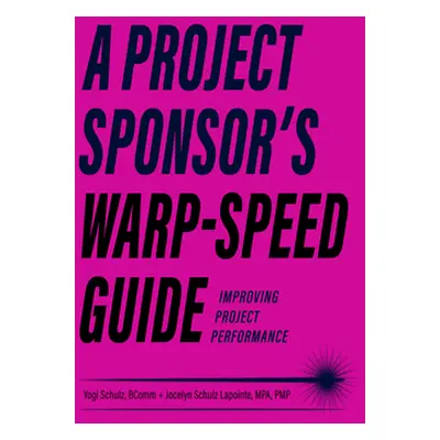 "A Project Sponsor's Warp-Speed Guide: Improving Project Performance" - "" ("Schulz Yogi")