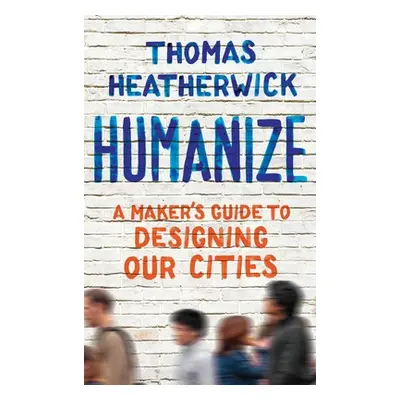 "Humanize: A Maker's Guide to Designing Our Cities" - "" ("Heatherwick Thomas")