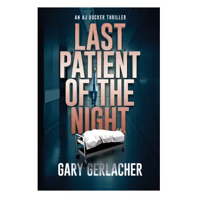 "Last Patient of the Night: An AJ Docker Thriller" - "" ("Gerlacher Gary")