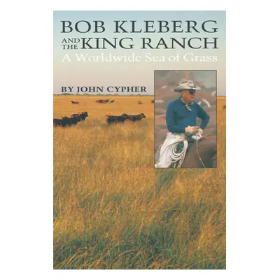 "Bob Kleberg and the King Ranch: A Worldwide Sea of Grass" - "" ("Cypher John")