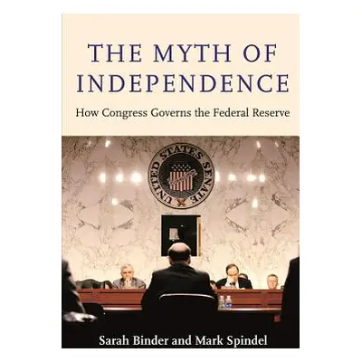 "The Myth of Independence: How Congress Governs the Federal Reserve" - "" ("Binder Sarah")