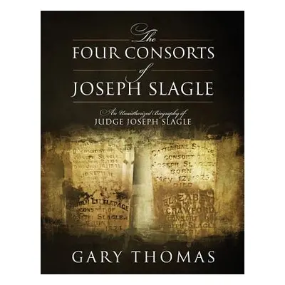 "The Four Consorts of Joseph Slagle: An Unauthorized Biography of Judge Joseph Slagle" - "" ("Th