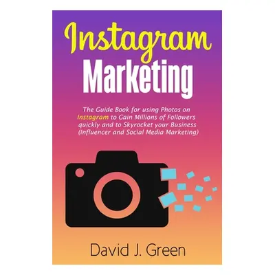 "Instagram Marketing: The Guide Book for Using Photos on Instagram to Gain Millions of Followers