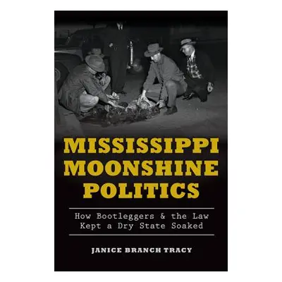 "Mississippi Moonshine Politics: How Bootleggers & the Law Kept a Dry State Soaked" - "" ("Tracy