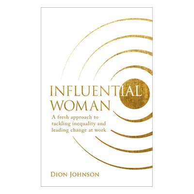 Influential Woman: A Fresh Approach to Tackling Inequality and Leading Change at Work (Johnson D