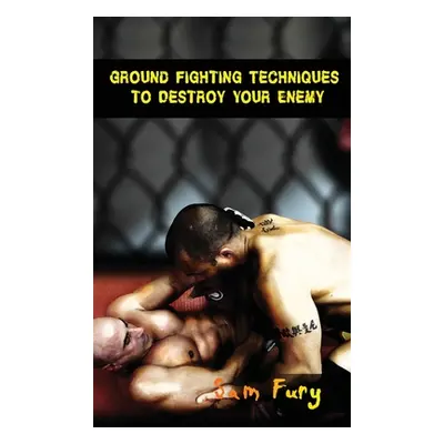 "Ground Fighting Techniques to Destroy Your Enemy: Street Based Ground Fighting, Brazilian Jiu J