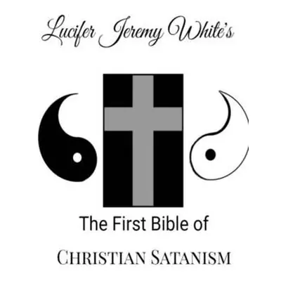 "The First Bible of Christian Satanism" - "" ("Jeremy White Lucifer")