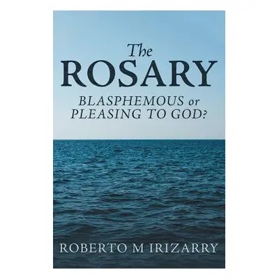 "The Rosary: Blasphemous or Pleasing to God?" - "" ("Irizarry Roberto M.")