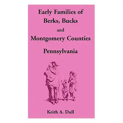 "Early Families of Berks, Bucks and Montgomery Counties, Pennsylvania" - "" ("Dull Keith A.")