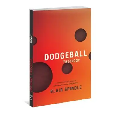 "Dodgeball Theology: A Youth Worker's Guide to Exploring Play and Imagination" - "" ("Spindle Bl