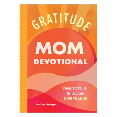 "Gratitude - Mom Devotional: Prayers to Pause, Reflect, and Give Thanks" - "" ("Metzger Jenifer"