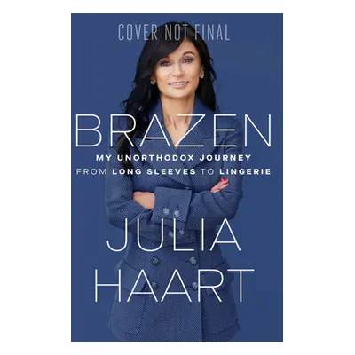 "Brazen: My Unorthodox Journey from Long Sleeves to Lingerie" - "" ("Haart Julia")