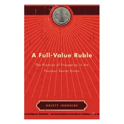 "A Full-Value Ruble: The Promise of Prosperity in the Postwar Soviet Union" - "" ("Ironside Kris