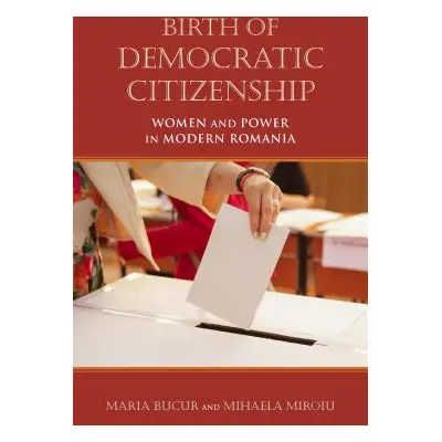 "Birth of Democratic Citizenship: Women and Power in Modern Romania" - "" ("Bucur-Deckard Maria"