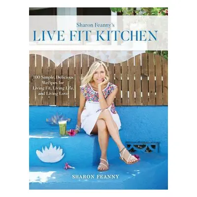 "Live Fit Kitchen: 100 Simple, Delicious Recipes for Living Fit, Living Life, and Living Love" -