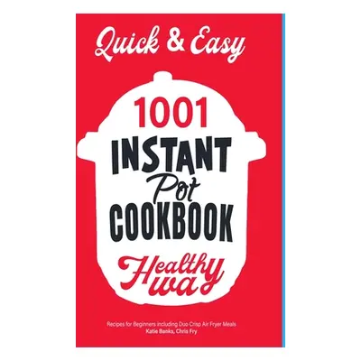 "Quick & Easy Instant Pot Cookbook: Healthy Way 1001 Recipes for Beginners Including Duo Crisp a