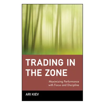 "Trading in the Zone: Maximizing Performance with Focus and Discipline" - "" ("Kiev Ari")