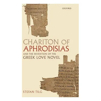 "Chariton of Aphrodisias and the Invention of the Greek Love Novel" - "" ("Tilg Stefan")