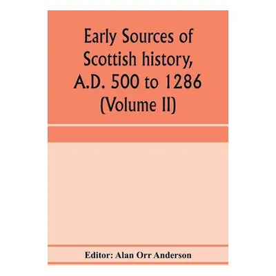 "Early sources of Scottish history, A.D. 500 to 1286 (Volume II)" - "" ("Orr Anderson Alan")