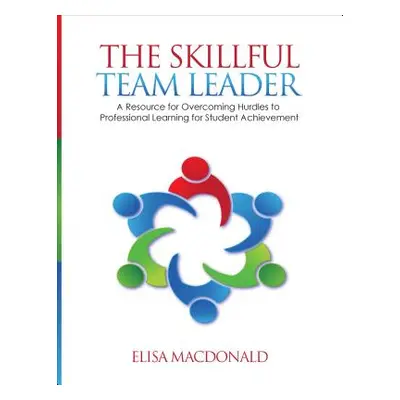 "The Skillful Team Leader: A Resource for Overcoming Hurdles to Professional Learning for Studen