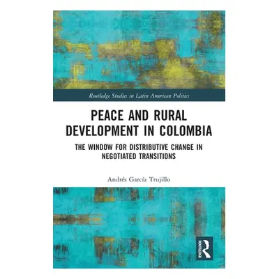 "Peace and Rural Development in Colombia: The Window for Distributive Change in Negotiated Trans