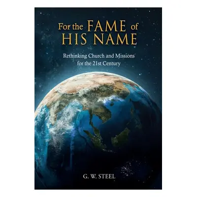 "For the Fame of His Name: Rethinking Church and Missions for the 21st Century" - "" ("Steel G. 