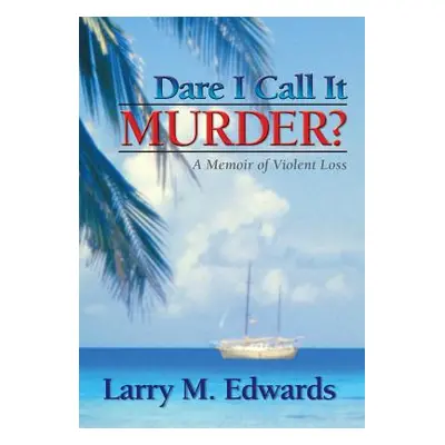 "Dare I Call It Murder?: A Memoir of Violent Loss" - "" ("Edwards Larry M.")