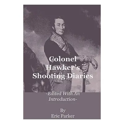 "Colonel Hawker's Shooting Diaries - Edited with an Introduction" - "" ("Parker Eric")