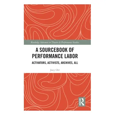 "A Sourcebook of Performance Labor: Activators, Activists, Archives, All" - "" ("Orr Joey")