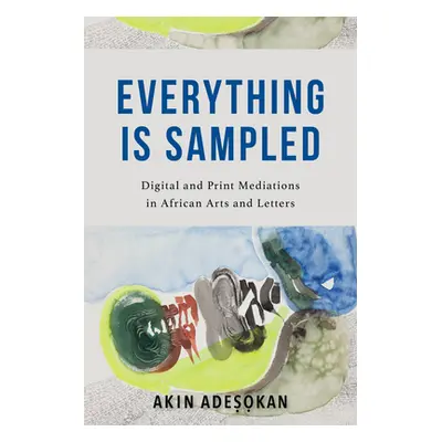 "Everything Is Sampled: Digital and Print Mediations in African Arts and Letters" - "" ("Adesoka