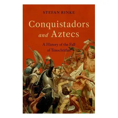 "Conquistadors and Aztecs: A History of the Fall of Tenochtitlan" - "" ("Rinke Stefan")