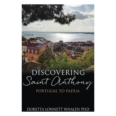 "Discovering Saint Anthony: Portugal to Padua" - "" ("Whalen Doretta Lonnett")