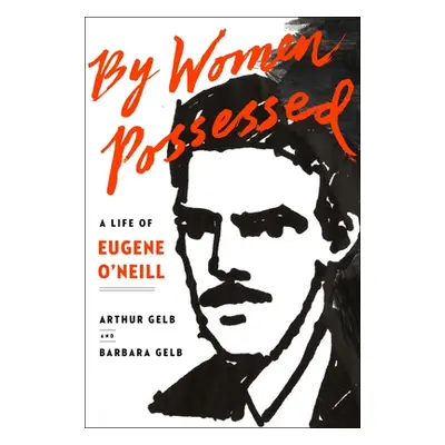 "By Women Possessed: A Life of Eugene O'Neill" - "" ("Gelb Arthur")