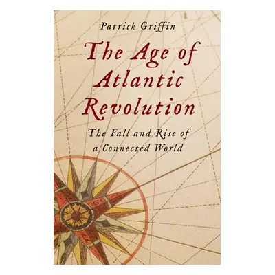 "The Age of Atlantic Revolution: The Fall and Rise of a Connected World" - "" ("Griffin Patrick"