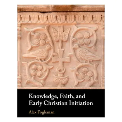 "Knowledge, Faith, and Early Christian Initiation" - "" ("Fogleman Alex")