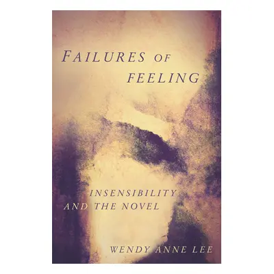 "Failures of Feeling: Insensibility and the Novel" - "" ("Lee Wendy Anne")