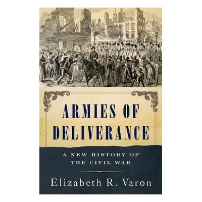 "Armies of Deliverance: A New History of the Civil War" - "" ("Varon Elizabeth R.")