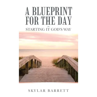 "A Blueprint for the Day - Starting It God's Way" - "" ("Barrett Skylar")