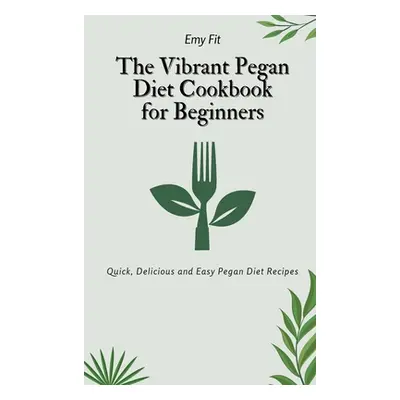 "The Vibrant Pegan Diet Cookbook for Beginners: Quick, Delicious and Easy Pegan Diet Recipes" - 