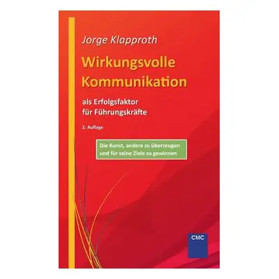 "Wirkungsvolle Kommunikation als Erfolgsfaktor fr Fhrungskrfte: Die Kunst, andere zu berzeugen u