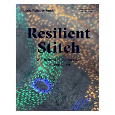 "Resilient Stitch: Wellbeing and Connection in Textile Art" - "" ("Wellesley-Smith Claire")