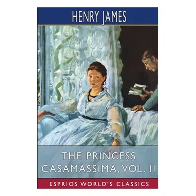 "The Princess Casamassima, Vol. II (Esprios Classics)" - "" ("James Henry")