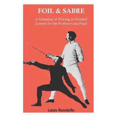 "Foil and Sabre - A Grammar of Fencing in Detailed Lessons for the Professor and Pupil" - "" ("R