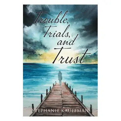 "Trouble, Trials, and Trust" - "" ("Kauffman Stephanie")