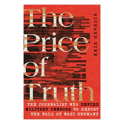 "The Price of Truth: The Journalist Who Defied Military Censors to Report the Fall of Nazi Germa