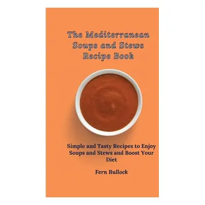 "The Mediterranean Soups and Stews Recipe Book: Simple and Tasty Recipes to Enjoy Soups and Stew